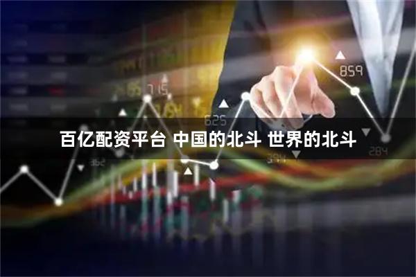 百亿配资平台 中国的北斗 世界的北斗