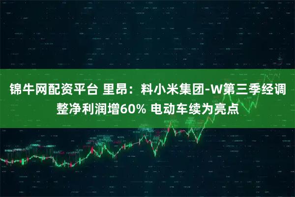 锦牛网配资平台 里昂：料小米集团-W第三季经调整净利润增60% 电动车续为亮点