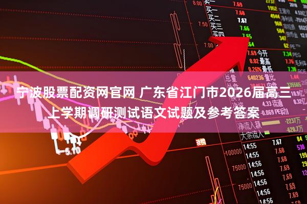 宁波股票配资网官网 广东省江门市2026届高三上学期调研测试语文试题及参考答案