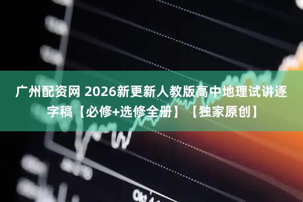 广州配资网 2026新更新人教版高中地理试讲逐字稿【必修+选修全册】【独家原创】