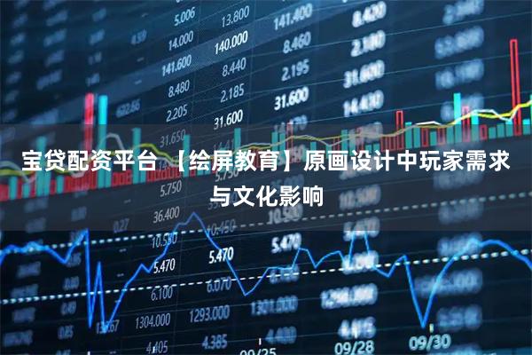 宝贷配资平台 【绘屏教育】原画设计中玩家需求与文化影响