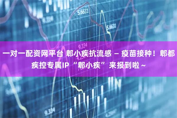 一对一配资网平台 郫小疾抗流感 — 疫苗接种！郫都疾控专属IP “郫小疾” 来报到啦～