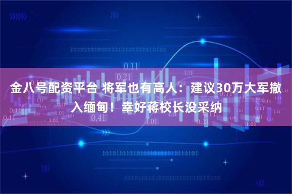 金八号配资平台 将军也有高人:建议30万大军撤入缅甸!幸好蒋校长没采纳