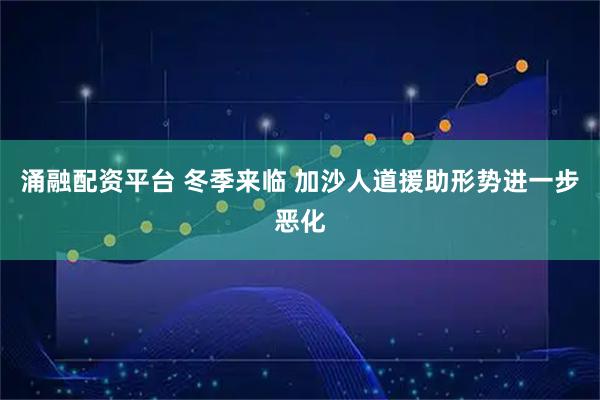 涌融配资平台 冬季来临 加沙人道援助形势进一步恶化