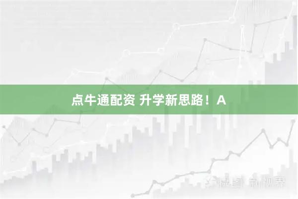 点牛通配资 升学新思路！A