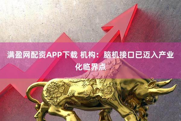 满盈网配资APP下载 机构：脑机接口已迈入产业化临界点