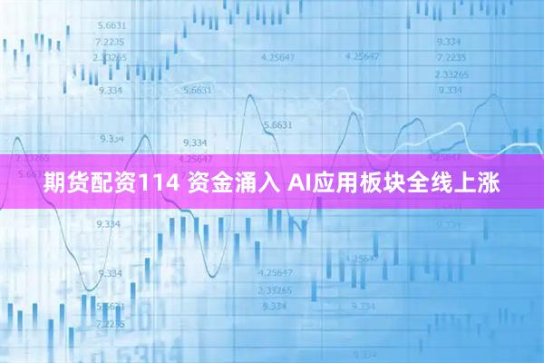 期货配资114 资金涌入 AI应用板块全线上涨