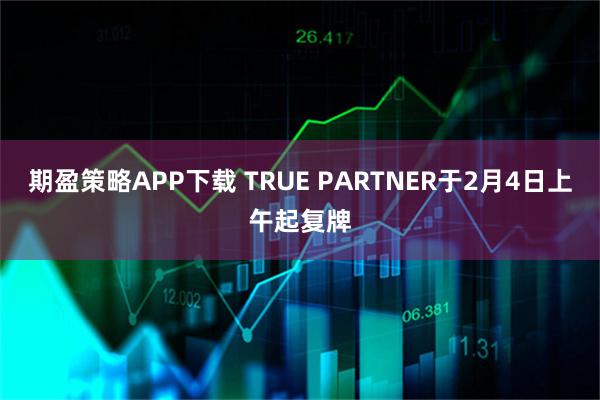 期盈策略APP下载 TRUE PARTNER于2月4日上午起复牌