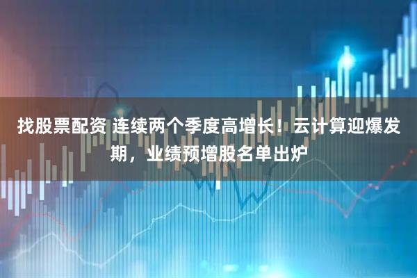 找股票配资 连续两个季度高增长！云计算迎爆发期，业绩预增股名单出炉