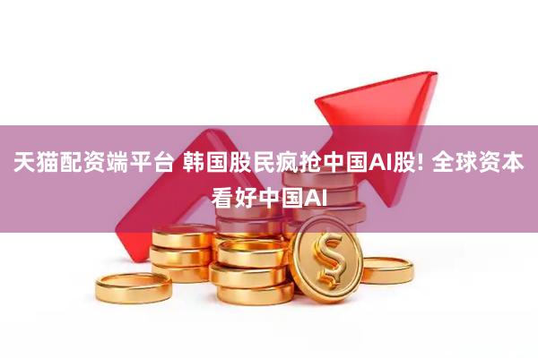天猫配资端平台 韩国股民疯抢中国AI股! 全球资本看好中国AI